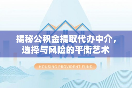 郧西揭秘公积金提取代办中介，选择与风险的平衡艺术