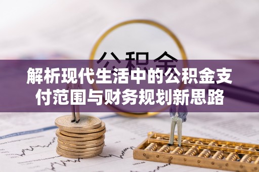 郧西解析现代生活中的公积金支付范围与财务规划新思路