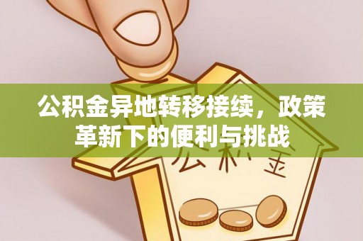 郧西公积金异地转移接续，政策革新下的便利与挑战
