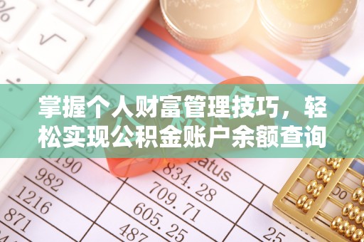 郧西掌握个人财富管理技巧，轻松实现公积金账户余额查询与规划