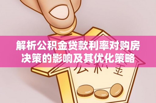 郧西解析公积金贷款利率对购房决策的影响及其优化策略