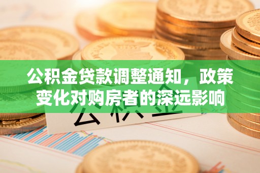 郧西公积金贷款调整通知，政策变化对购房者的深远影响