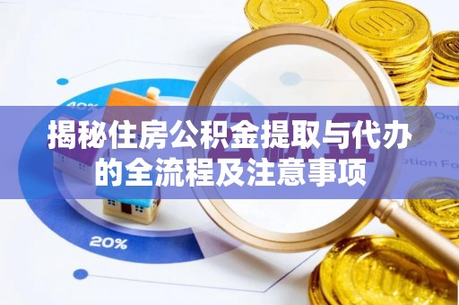 郧西揭秘住房公积金提取与代办的全流程及注意事项