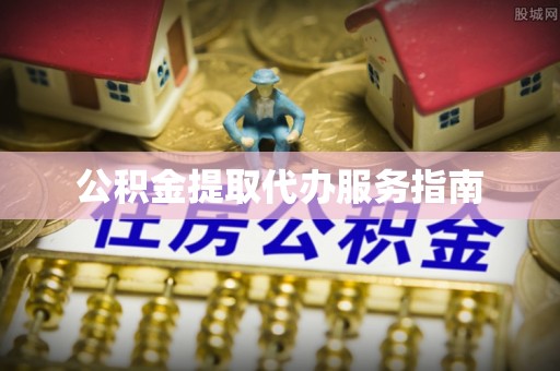 郧西公积金提取代办服务指南