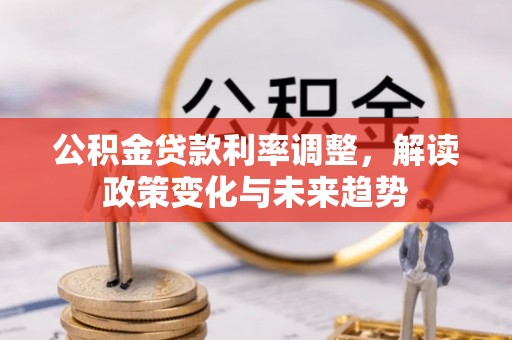 郧西公积金贷款利率调整，解读政策变化与未来趋势