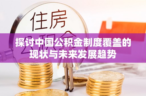 郧西探讨中国公积金制度覆盖的现状与未来发展趋势