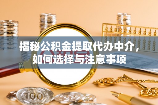 郧西揭秘公积金提取代办中介，如何选择与注意事项