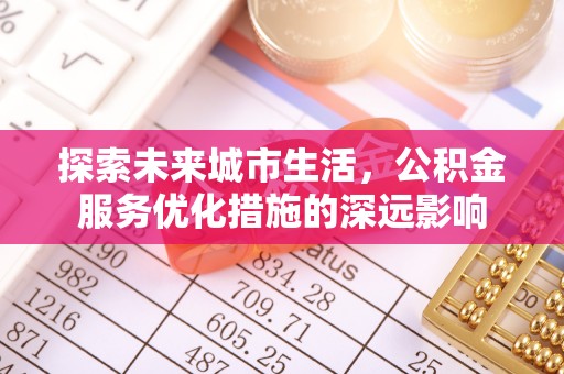郧西探索未来城市生活，公积金服务优化措施的深远影响