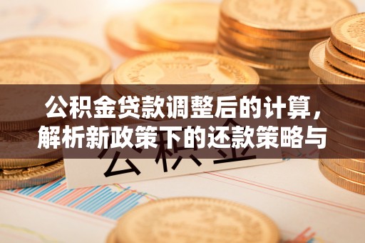 郧西公积金贷款调整后的计算，解析新政策下的还款策略与财务规划