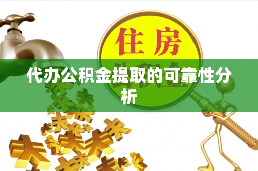 郧西代办公积金提取的可靠性分析
