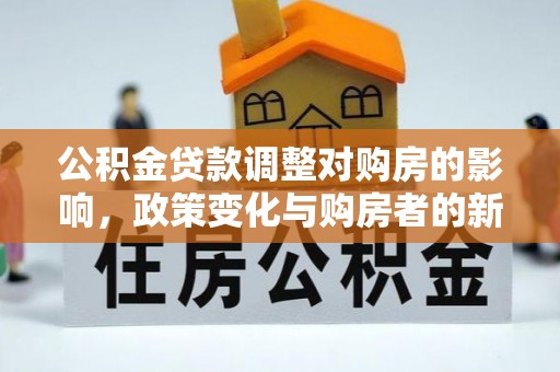 郧西公积金贷款调整对购房的影响，政策变化与购房者的新选择