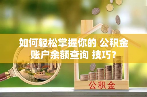 郧西如何轻松掌握你的 公积金账户余额查询 技巧？