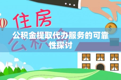 郧西公积金提取代办服务的可靠性探讨