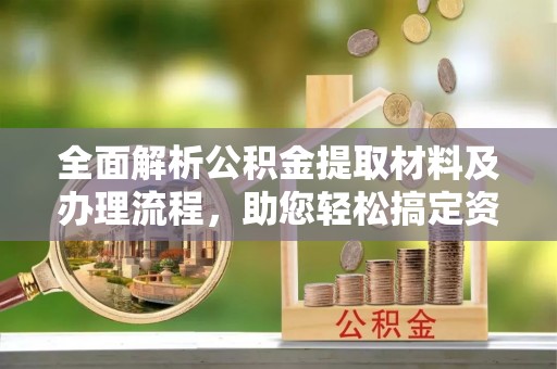 郧西全面解析公积金提取材料及办理流程，助您轻松搞定资金提取