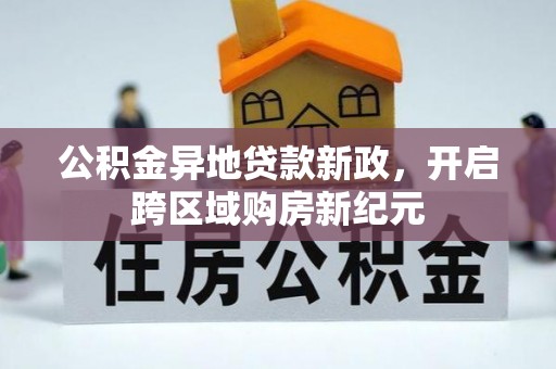 郧西公积金异地贷款新政，开启跨区域购房新纪元