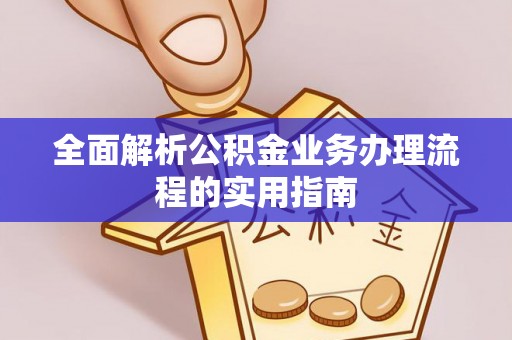 郧西全面解析公积金业务办理流程的实用指南