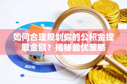 郧西如何合理规划你的公积金提取金额？揭秘最优策略