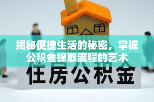 郧西揭秘便捷生活的秘密，掌握公积金提取流程的艺术