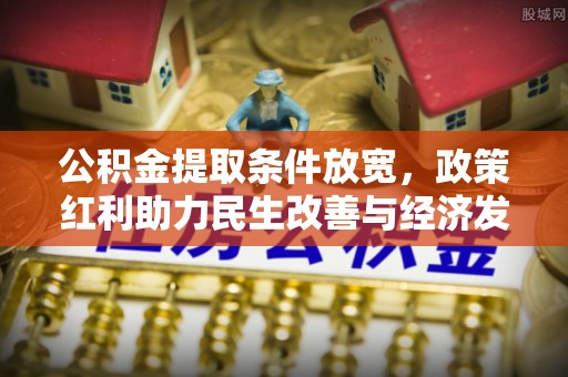 郧西公积金提取条件放宽，政策红利助力民生改善与经济发展