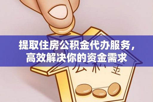 郧西提取住房公积金代办服务，高效解决你的资金需求