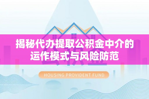 郧西揭秘代办提取公积金中介的运作模式与风险防范
