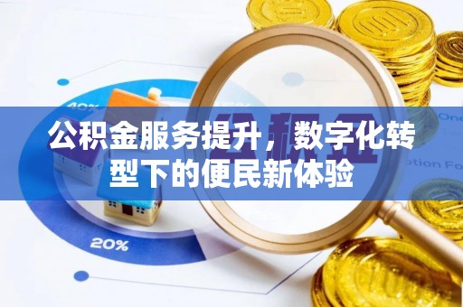 郧西公积金服务提升，数字化转型下的便民新体验