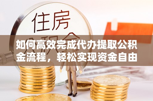 郧西如何高效完成代办提取公积金流程，轻松实现资金自由