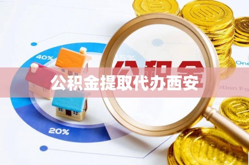 郧西公积金提取代办西安