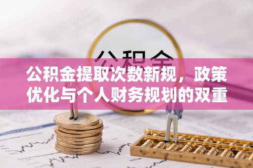 郧西公积金提取次数新规，政策优化与个人财务规划的双重考量
