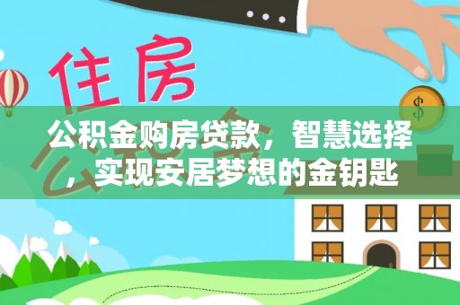 郧西公积金购房贷款，智慧选择，实现安居梦想的金钥匙
