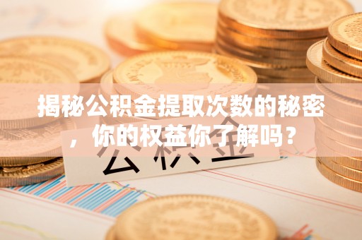 郧西揭秘公积金提取次数的秘密，你的权益你了解吗？