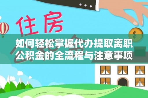 郧西如何轻松掌握代办提取离职公积金的全流程与注意事项