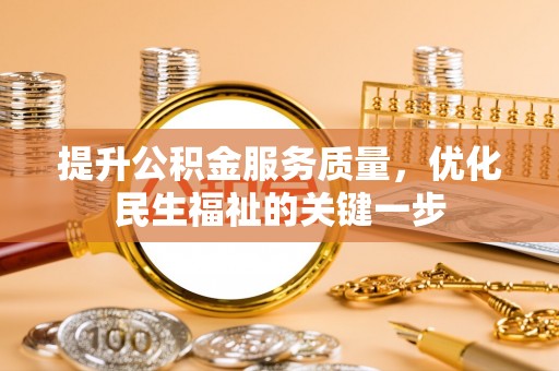 郧西提升公积金服务质量，优化民生福祉的关键一步