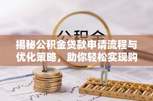 郧西揭秘公积金贷款申请流程与优化策略，助你轻松实现购房梦想