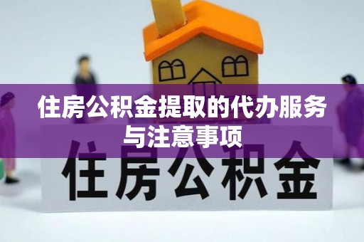 郧西住房公积金提取的代办服务与注意事项