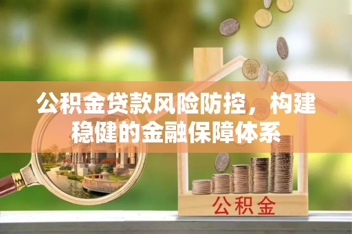 郧西公积金贷款风险防控，构建稳健的金融保障体系