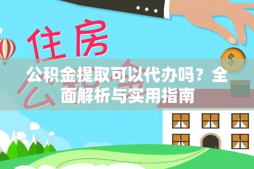 郧西公积金提取可以代办吗？全面解析与实用指南