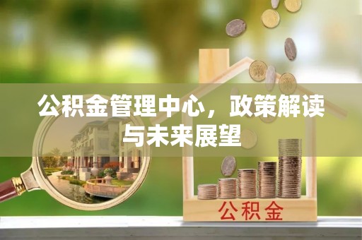 郧西公积金管理中心，政策解读与未来展望