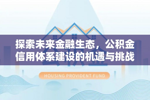 郧西探索未来金融生态，公积金信用体系建设的机遇与挑战