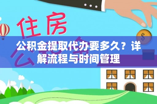 郧西公积金提取代办要多久？详解流程与时间管理