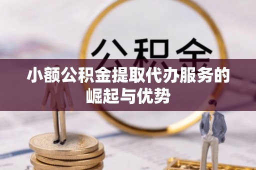 郧西小额公积金提取代办服务的崛起与优势