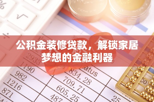 郧西公积金装修贷款，解锁家居梦想的金融利器