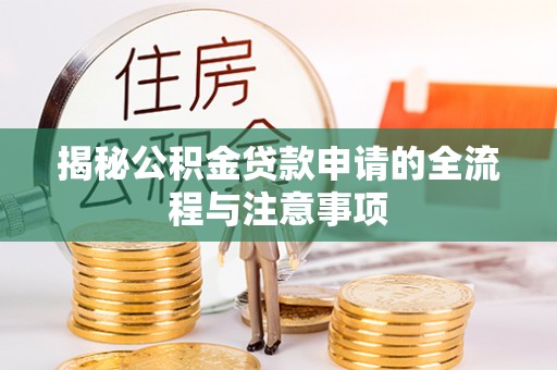 郧西揭秘公积金贷款申请的全流程与注意事项