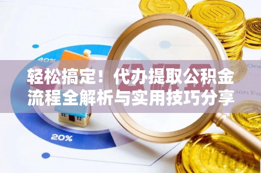 郧西轻松搞定！代办提取公积金流程全解析与实用技巧分享