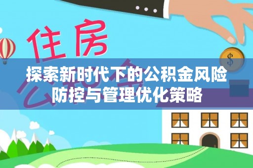 郧西探索新时代下的公积金风险防控与管理优化策略