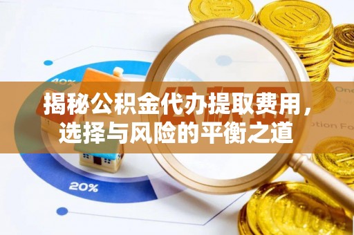 郧西揭秘公积金代办提取费用，选择与风险的平衡之道