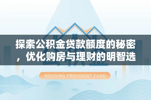 郧西探索公积金贷款额度的秘密，优化购房与理财的明智选择