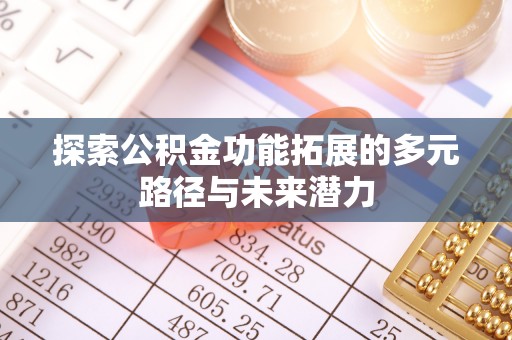郧西探索公积金功能拓展的多元路径与未来潜力
