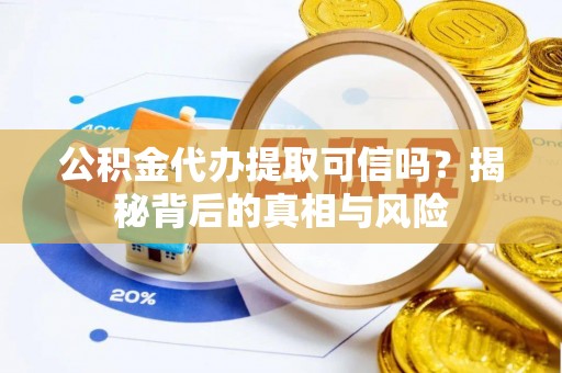 郧西公积金代办提取可信吗？揭秘背后的真相与风险