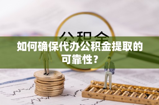 郧西如何确保代办公积金提取的可靠性？